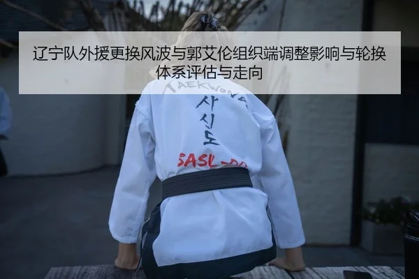 辽宁队外援更换风波与郭艾伦组织端调整影响与轮换体系评估与走向